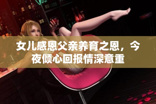 女儿感恩父亲养育之恩，今夜倾心回报情深意重