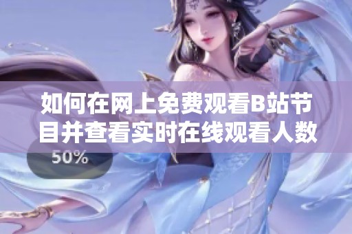 如何在网上免费观看B站节目并查看实时在线观看人数