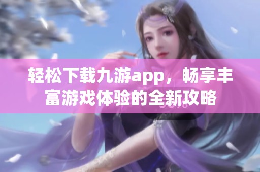 轻松下载九游app，畅享丰富游戏体验的全新攻略