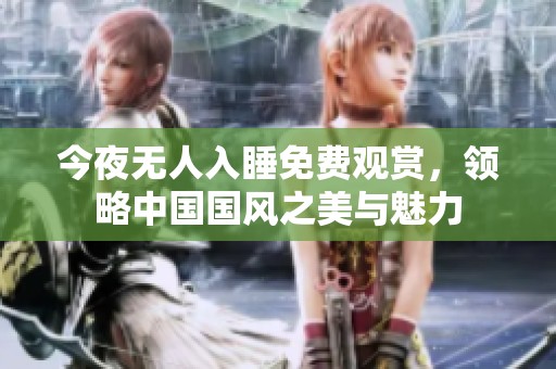 今夜无人入睡免费观赏，领略中国国风之美与魅力