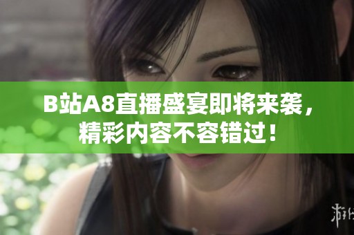 B站A8直播盛宴即将来袭，精彩内容不容错过！