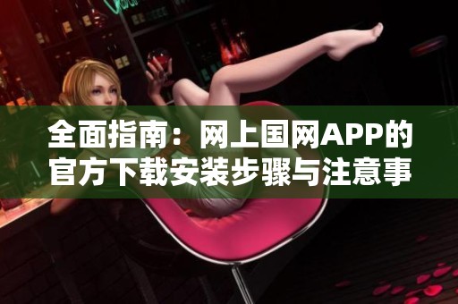 全面指南：网上国网APP的官方下载安装步骤与注意事项
