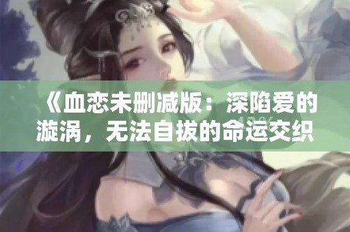 《血恋未删减版：深陷爱的漩涡，无法自拔的命运交织》