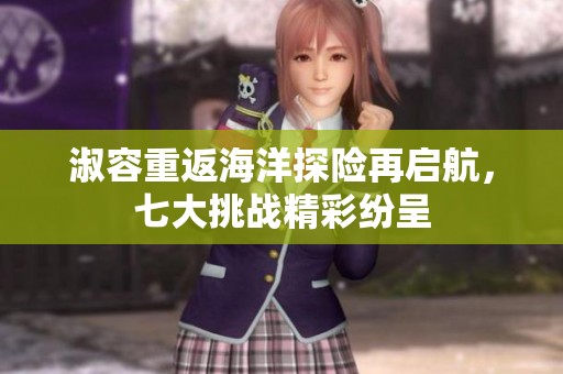 淑容重返海洋探险再启航，七大挑战精彩纷呈