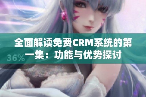 全面解读免费CRM系统的第一集：功能与优势探讨