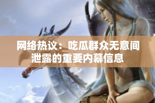 网络热议：吃瓜群众无意间泄露的重要内幕信息