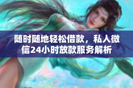 随时随地轻松借款，私人微信24小时放款服务解析