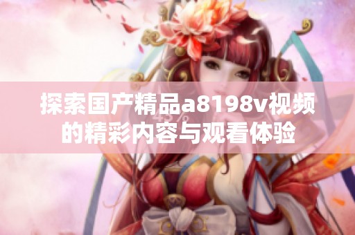 探索国产精品a8198v视频的精彩内容与观看体验
