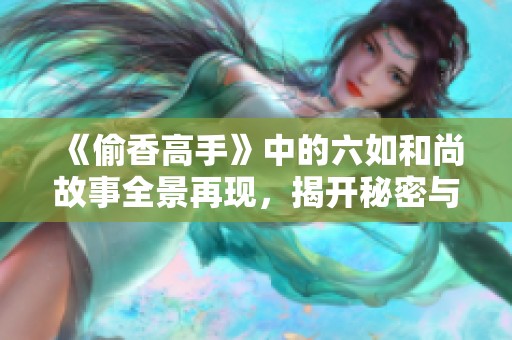 《偷香高手》中的六如和尚故事全景再现，揭开秘密与传奇