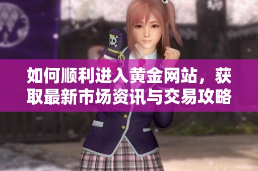 如何顺利进入黄金网站，获取最新市场资讯与交易攻略