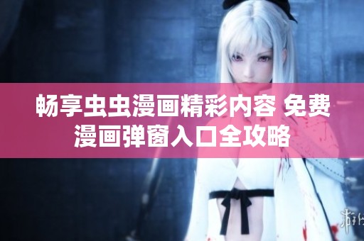 畅享虫虫漫画精彩内容 免费漫画弹窗入口全攻略