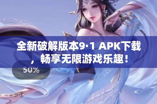全新破解版本9·1 APK下载，畅享无限游戏乐趣！