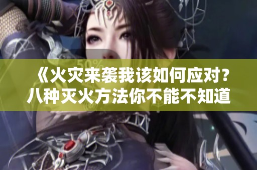 《火灾来袭我该如何应对？八种灭火方法你不能不知道》