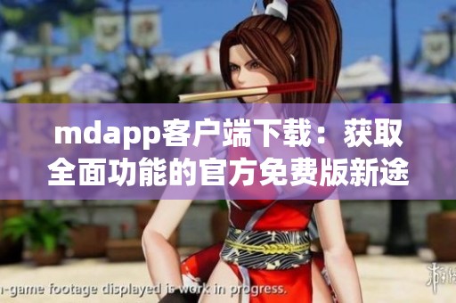 mdapp客户端下载：获取全面功能的官方免费版新途径