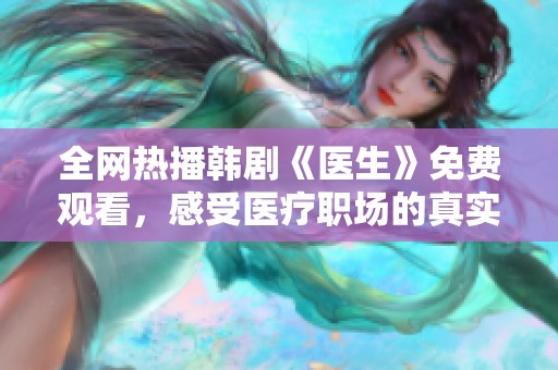 全网热播韩剧《医生》免费观看，感受医疗职场的真实与温暖
