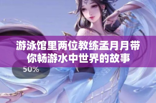 游泳馆里两位教练孟月月带你畅游水中世界的故事