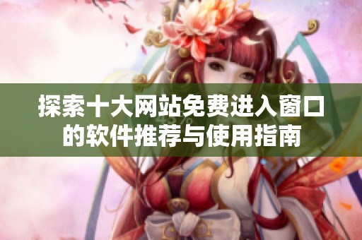 探索十大网站免费进入窗口的软件推荐与使用指南