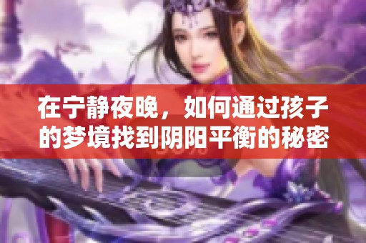 在宁静夜晚，如何通过孩子的梦境找到阴阳平衡的秘密