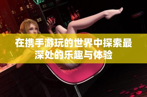 在携手游玩的世界中探索最深处的乐趣与体验
