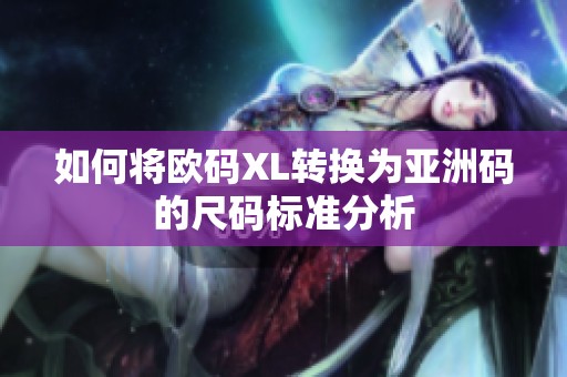 如何将欧码XL转换为亚洲码的尺码标准分析