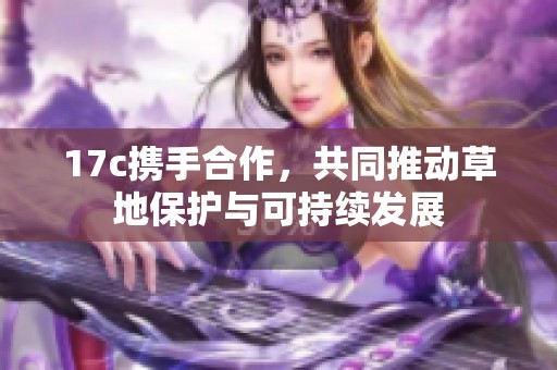 17c携手合作，共同推动草地保护与可持续发展