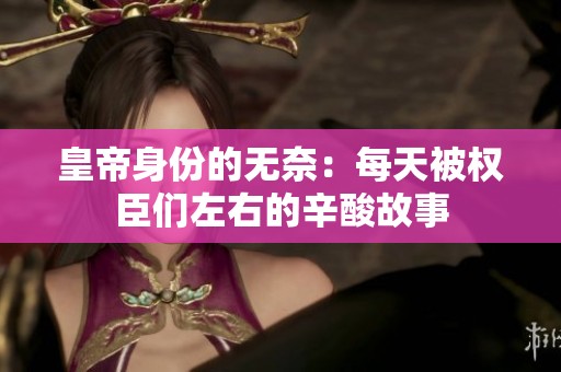 皇帝身份的无奈：每天被权臣们左右的辛酸故事