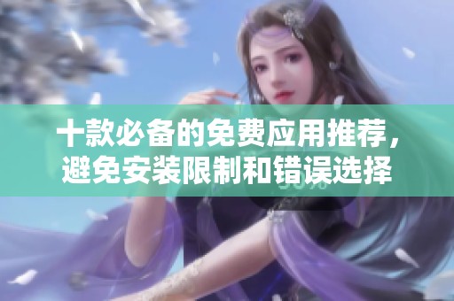 十款必备的免费应用推荐，避免安装限制和错误选择