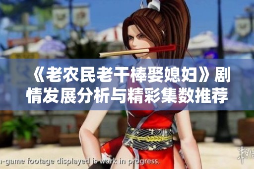 《老农民老干棒娶媳妇》剧情发展分析与精彩集数推荐