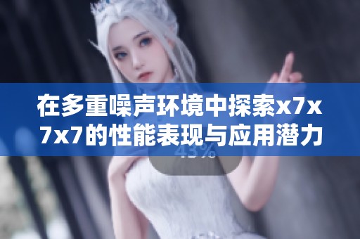 在多重噪声环境中探索x7x7x7的性能表现与应用潜力