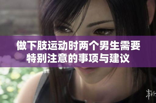 做下肢运动时两个男生需要特别注意的事项与建议