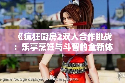 《疯狂厨房2双人合作挑战：乐享烹饪与斗智的全新体验》