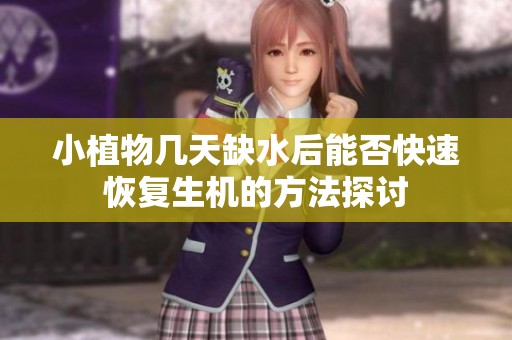 小植物几天缺水后能否快速恢复生机的方法探讨