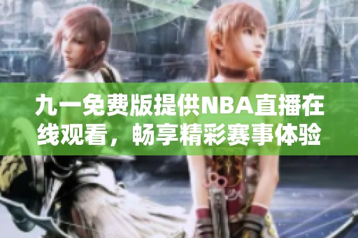 九一免费版提供NBA直播在线观看，畅享精彩赛事体验