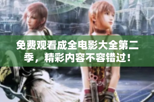 免费观看成全电影大全第二季，精彩内容不容错过！