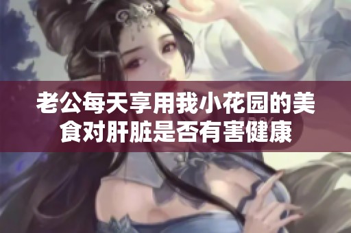 老公每天享用我小花园的美食对肝脏是否有害健康