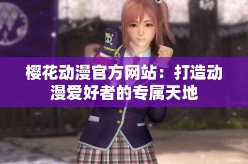 樱花动漫官方网站：打造动漫爱好者的专属天地