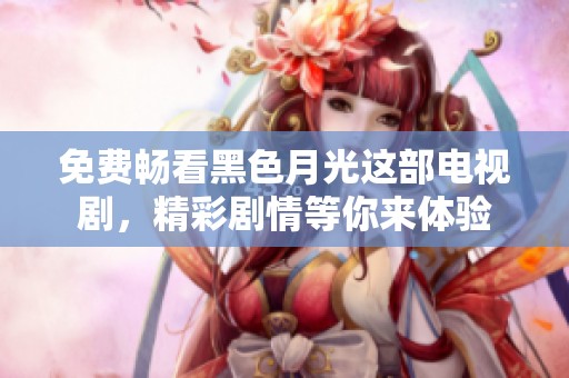 免费畅看黑色月光这部电视剧，精彩剧情等你来体验
