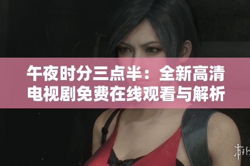 午夜时分三点半：全新高清电视剧免费在线观看与解析
