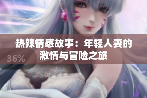 热辣情感故事：年轻人妻的激情与冒险之旅