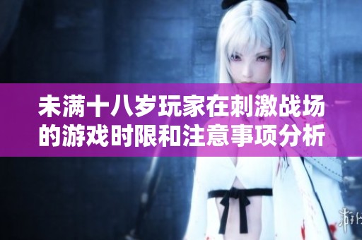 未满十八岁玩家在刺激战场的游戏时限和注意事项分析