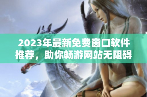 2023年最新免费窗口软件推荐，助你畅游网站无阻碍