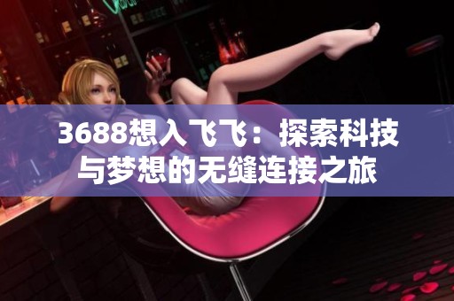 3688想入飞飞：探索科技与梦想的无缝连接之旅