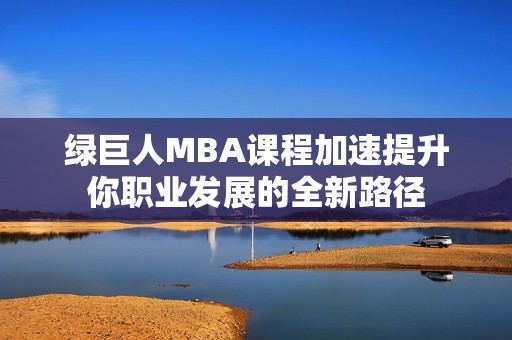 绿巨人MBA课程加速提升你职业发展的全新路径