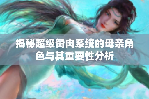 揭秘超级胬肉系统的母亲角色与其重要性分析