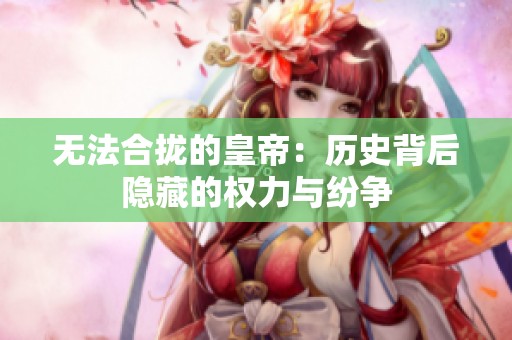 无法合拢的皇帝：历史背后隐藏的权力与纷争