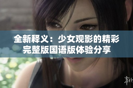 全新释义：少女观影的精彩完整版国语版体验分享