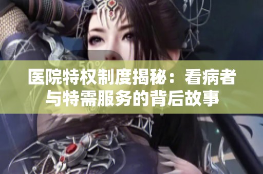 医院特权制度揭秘：看病者与特需服务的背后故事