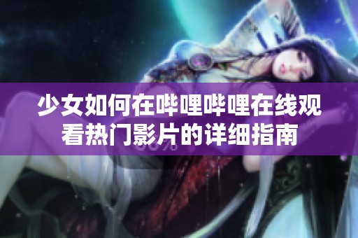 少女如何在哔哩哔哩在线观看热门影片的详细指南