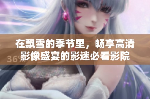 在飘雪的季节里，畅享高清影像盛宴的影迷必看影院