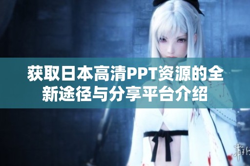 获取日本高清PPT资源的全新途径与分享平台介绍